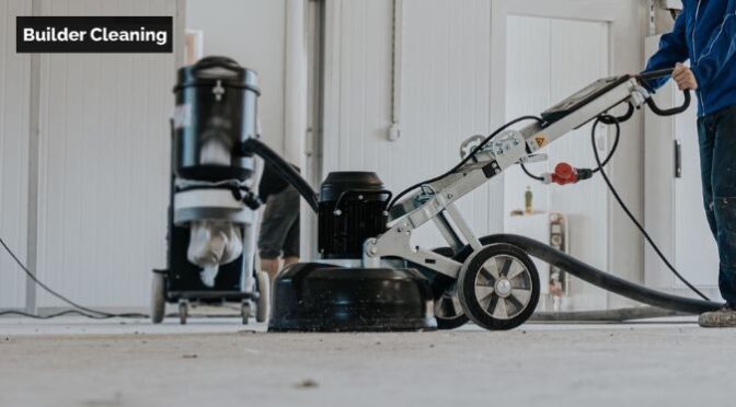 Why Is Builder Cleaning Crucial for Maintaining Property Value?